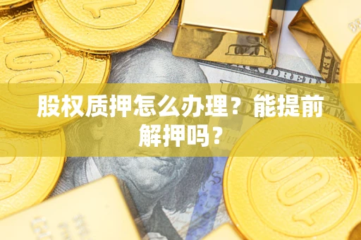北京股权质押怎么办理？能提前解押吗？