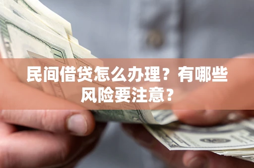 北京民间借贷怎么办理？有哪些风险要注意？