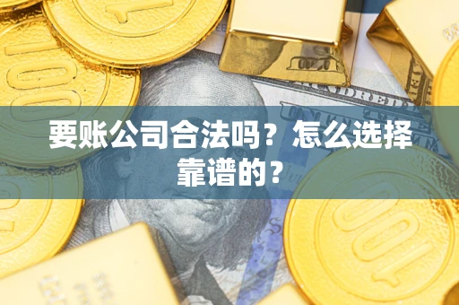 北京要账公司合法吗？怎么选择靠谱的？