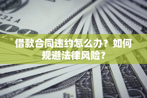 北京借款合同违约怎么办？如何规避法律风险？