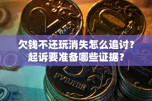 北京欠钱不还玩消失怎么追讨？起诉要准备哪些证据？