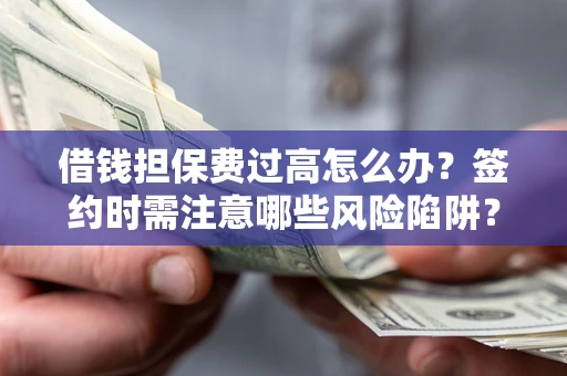 北京借钱担保费过高怎么办？签约时需注意哪些风险陷阱？