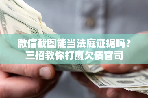 北京微信截图能当法庭证据吗？三招教你打赢欠债官司