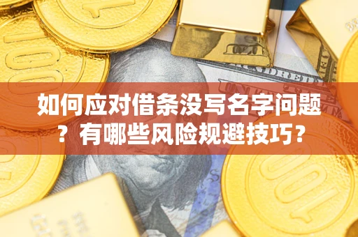北京如何应对借条没写名字问题？有哪些风险规避技巧？