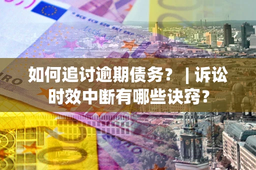 北京如何追讨逾期债务？ | 诉讼时效中断有哪些诀窍？