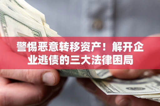 北京警惕恶意转移资产！解开企业逃债的三大法律困局