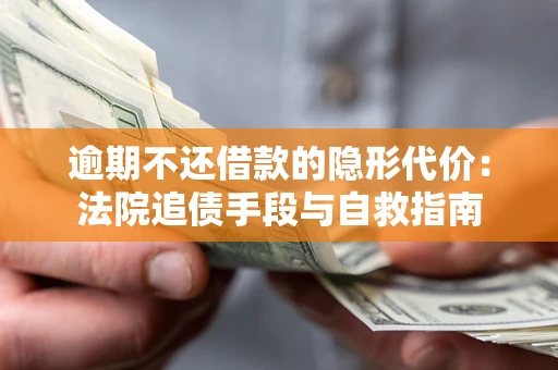 北京逾期不还借款的隐形代价：法院追债手段与自救指南