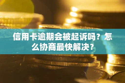北京信用卡逾期会被起诉吗？怎么协商最快解决？