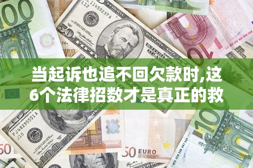 北京当起诉也追不回欠款时,这6个法律招数才是真正的救命稻草