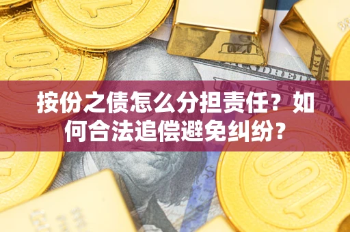 北京按份之债怎么分担责任？如何合法追偿避免纠纷？