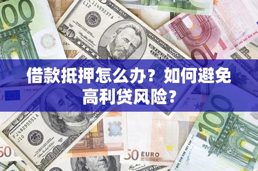 北京借款抵押怎么办？如何避免高利贷风险？