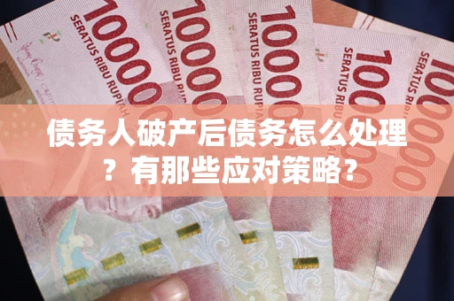 北京债务人破产后债务怎么处理？有那些应对策略？