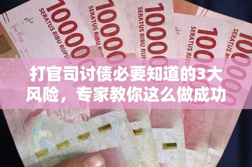 北京打官司讨债必要知道的3大风险，专家教你这么做成功率飙升