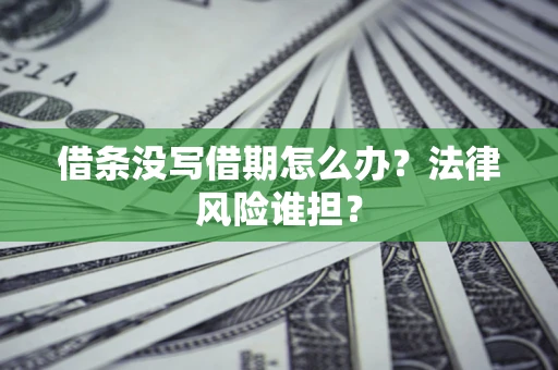 北京借条没写借期怎么办？法律风险谁担？
