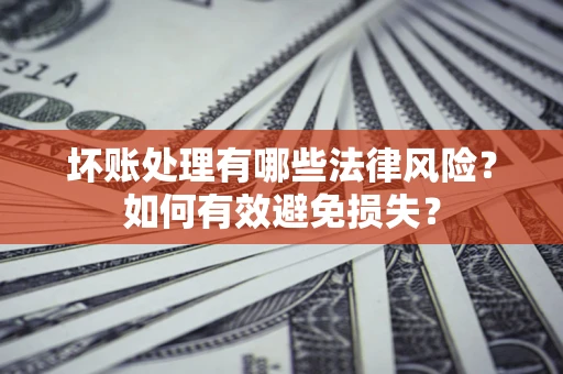 北京坏账处理有哪些法律风险？如何有效避免损失？