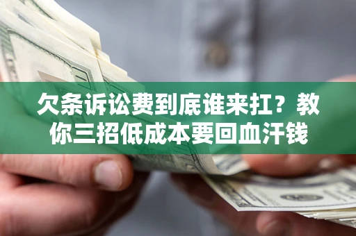 北京欠条诉讼费到底谁来扛？教你三招低成本要回血汗钱