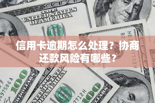 北京信用卡逾期怎么处理？协商还款风险有哪些？